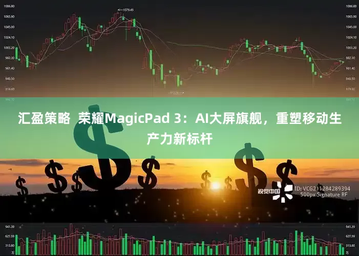 汇盈策略  荣耀MagicPad 3：AI大屏旗舰，重塑移动生产力新标杆