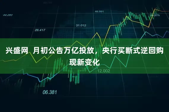 兴盛网  月初公告万亿投放，央行买断式逆回购现新变化