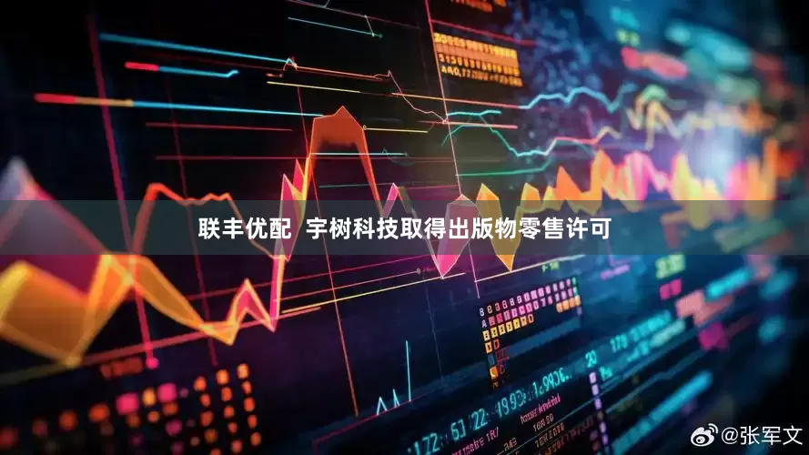 联丰优配  宇树科技取得出版物零售许可