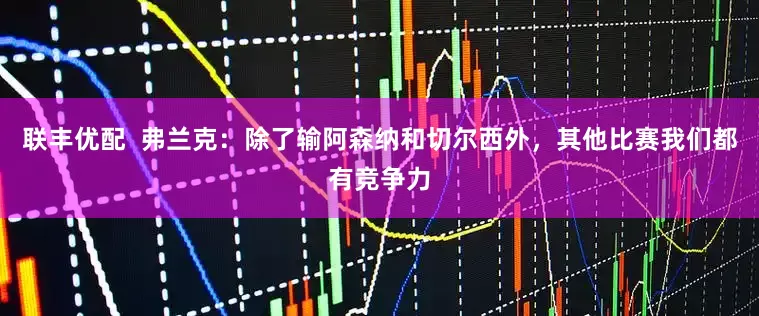 联丰优配  弗兰克：除了输阿森纳和切尔西外，其他比赛我们都有竞争力