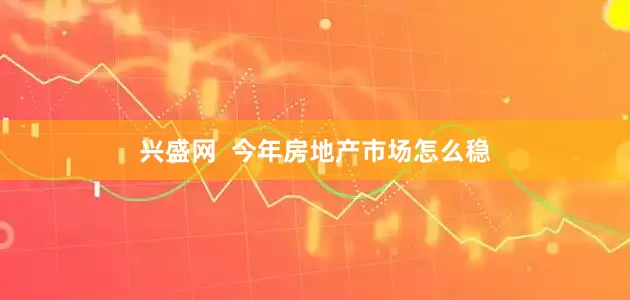 兴盛网  今年房地产市场怎么稳