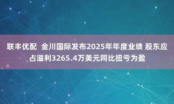 联丰优配  金川国际发布2025年年度业绩 股东应占溢利3265.4万美元同比扭亏为盈