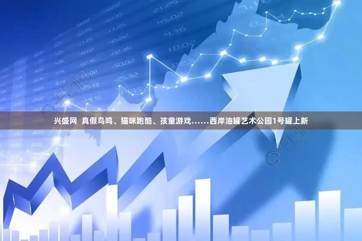 兴盛网  真假鸟鸣、猫咪跑酷、孩童游戏……西岸油罐艺术公园1号罐上新